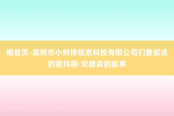 咱首页-深圳市小财球信息科技有限公司们要叙述的是玛丽·安德森的故事